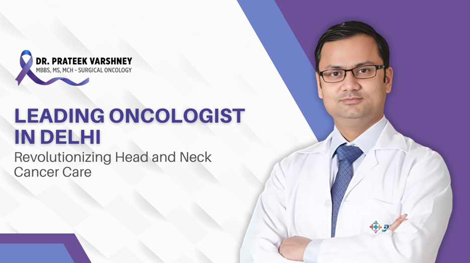 Advanced Head and Neck Cancer Treatment Led by Dr. Prateek Varshney, Renowned Surgical Oncologist in Delhi